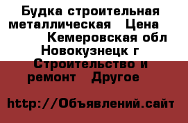 Будка строительная металлическая › Цена ­ 45 000 - Кемеровская обл., Новокузнецк г. Строительство и ремонт » Другое   